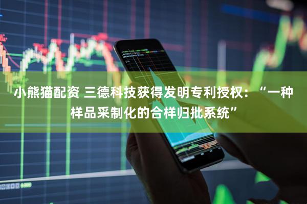 小熊猫配资 三德科技获得发明专利授权：“一种样品采制化的合样归批系统”