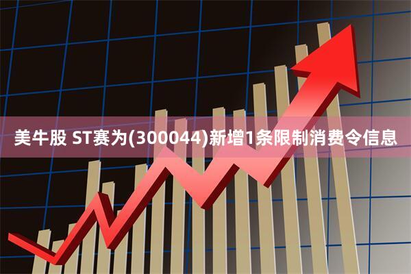 美牛股 ST赛为(300044)新增1条限制消费令信息