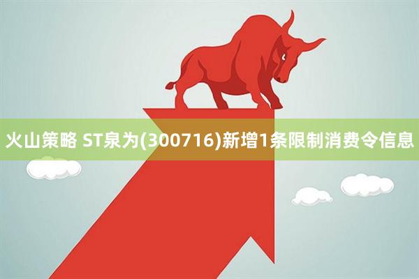 火山策略 ST泉为(300716)新增1条限制消费令信息