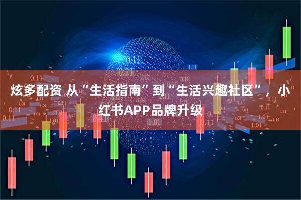 炫多配资 从“生活指南”到“生活兴趣社区”，小红书APP品牌升级