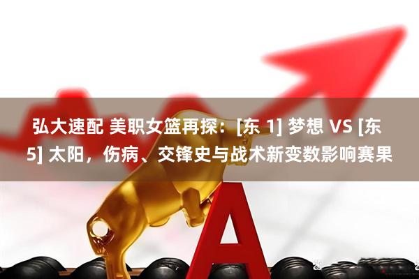 弘大速配 美职女篮再探：[东 1] 梦想 VS [东 5] 太阳，伤病、交锋史与战术新变数影响赛果
