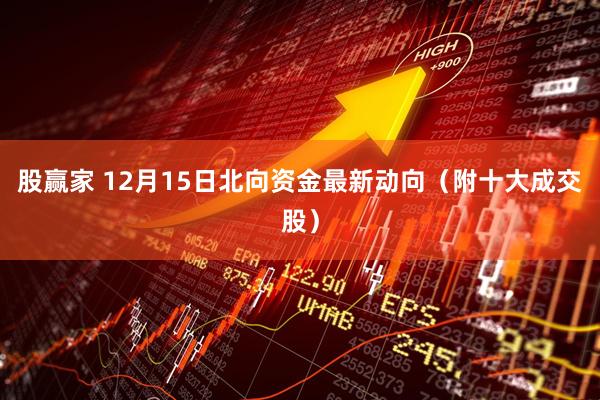 股赢家 12月15日北向资金最新动向（附十大成交股）